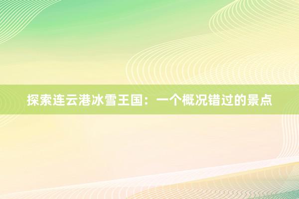 探索连云港冰雪王国：一个概况错过的景点