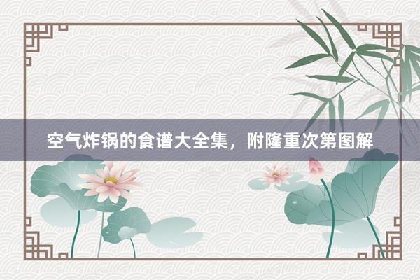 空气炸锅的食谱大全集，附隆重次第图解
