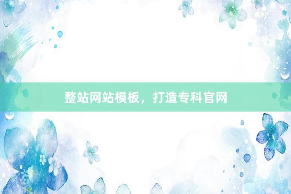 整站网站模板，打造专科官网