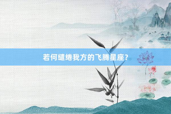 若何缱绻我方的飞腾星座？