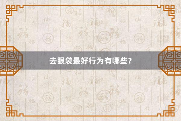 去眼袋最好行为有哪些？